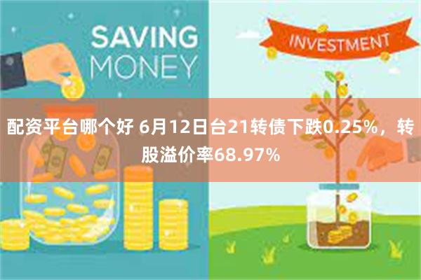 配资平台哪个好 6月12日台21转债下跌0.25%，转股溢价率68.97%