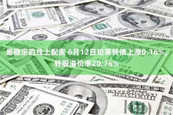 最稳定的线上配资 6月12日珀莱转债上涨0.16%，转股溢价率20.76%