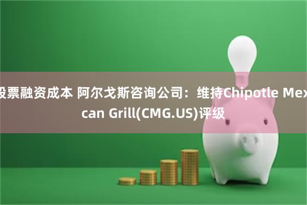 股票融资成本 阿尔戈斯咨询公司：维持Chipotle Mexican Grill(CMG.US)评级