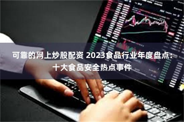 可靠的网上炒股配资 2023食品行业年度盘点：十大食品安全热点事件