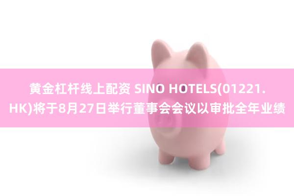 黄金杠杆线上配资 SINO HOTELS(01221.HK)将于8月27日举行董事会会议以审批全年业绩