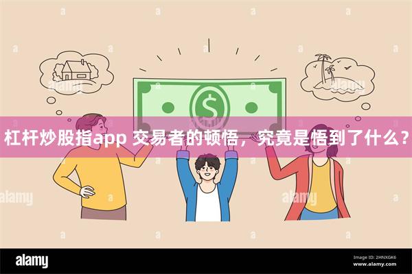 杠杆炒股指app 交易者的顿悟，究竟是悟到了什么？