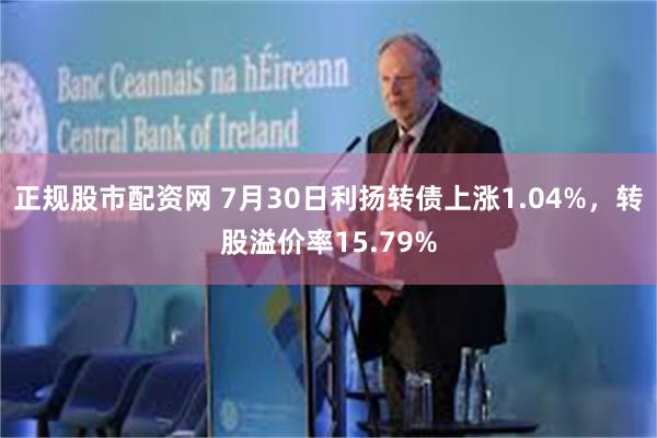 正规股市配资网 7月30日利扬转债上涨1.04%，转股溢价率15.79%