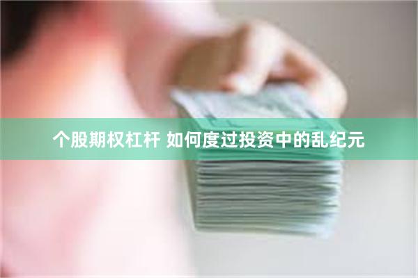 个股期权杠杆 如何度过投资中的乱纪元