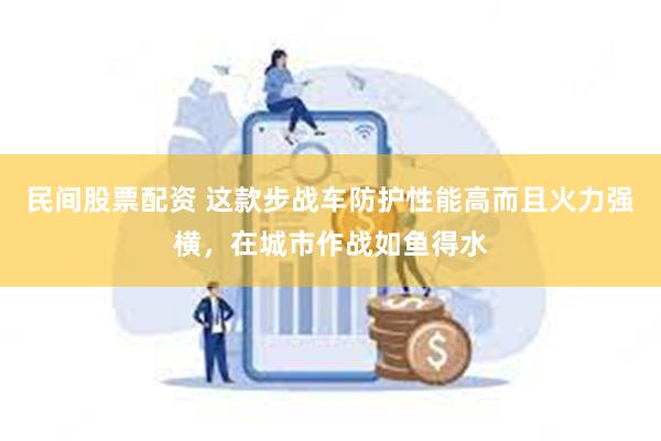 民间股票配资 这款步战车防护性能高而且火力强横，在城市作战如鱼得水