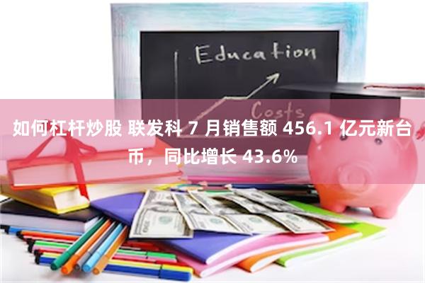 如何杠杆炒股 联发科 7 月销售额 456.1 亿元新台币，同比增长 43.6%