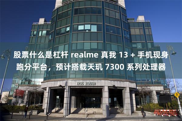 股票什么是杠杆 realme 真我 13 + 手机现身跑分平台，预计搭载天玑 7300 系列处理器