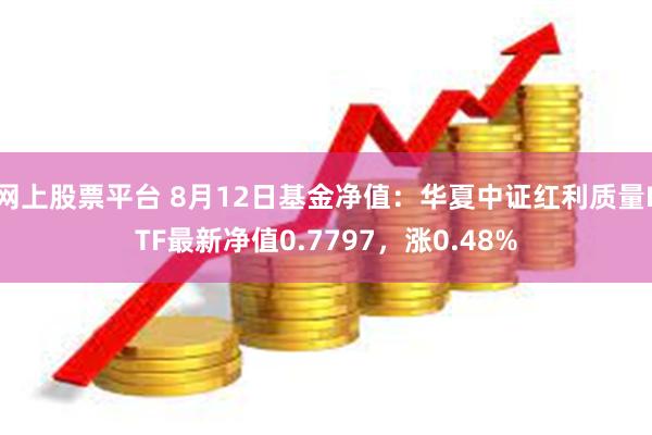 网上股票平台 8月12日基金净值：华夏中证红利质量ETF最新净值0.7797，涨0.48%