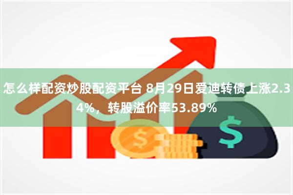 怎么样配资炒股配资平台 8月29日爱迪转债上涨2.34%，转股溢价率53.89%