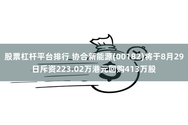 股票杠杆平台排行 协合新能源(00182)将于8月29日斥资223.02万港元回购413万股