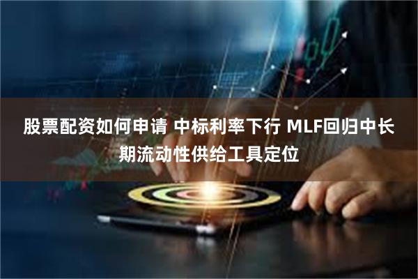 股票配资如何申请 中标利率下行 MLF回归中长期流动性供给工具定位