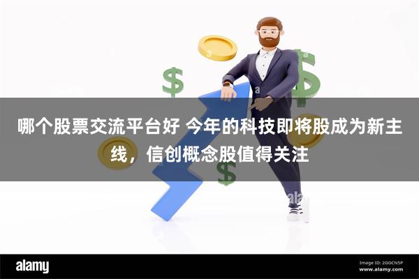 哪个股票交流平台好 今年的科技即将股成为新主线，信创概念股值得关注