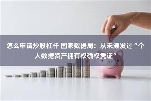 怎么申请炒股杠杆 国家数据局：从未颁发过“个人数据资产拥有权确权凭证”