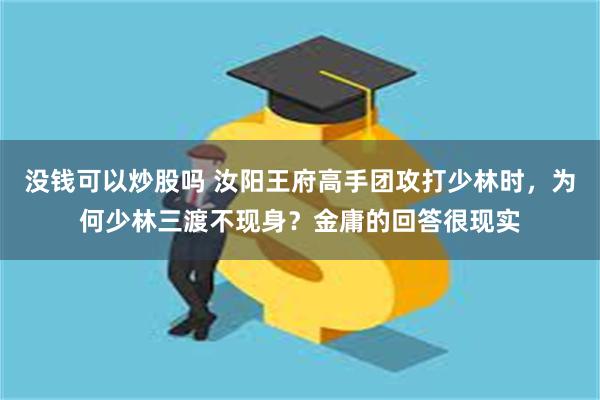 没钱可以炒股吗 汝阳王府高手团攻打少林时，为何少林三渡不现身？金庸的回答很现实