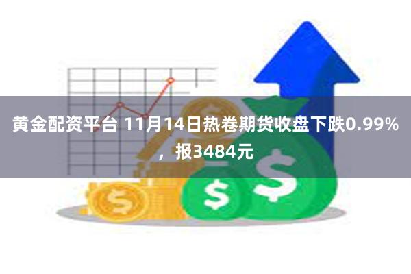 黄金配资平台 11月14日热卷期货收盘下跌0.99%，报3484元