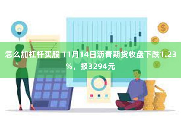 怎么加杠杆买股 11月14日沥青期货收盘下跌1.23%，报3294元