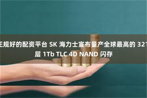 正规好的配资平台 SK 海力士宣布量产全球最高的 321 层 1Tb TLC 4D NAND 闪存