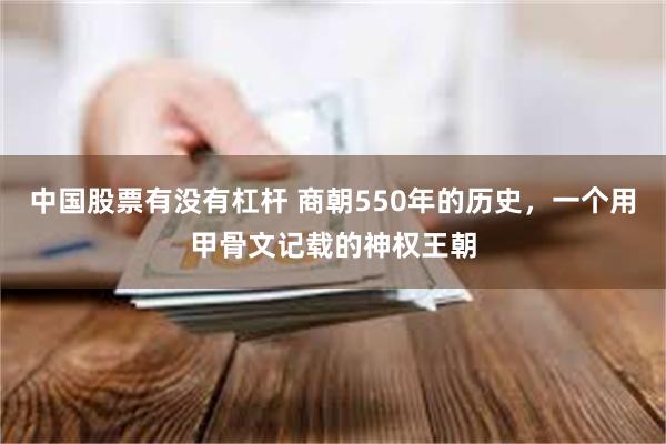 中国股票有没有杠杆 商朝550年的历史，一个用甲骨文记载的神权王朝