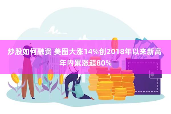 炒股如何融资 美图大涨14%创2018年以来新高 年内累涨超80%