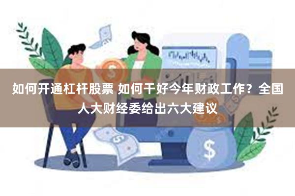 如何开通杠杆股票 如何干好今年财政工作？全国人大财经委给出六大建议