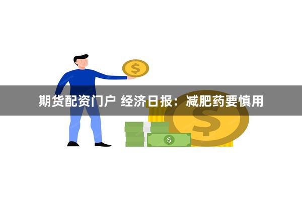 期货配资门户 经济日报：减肥药要慎用